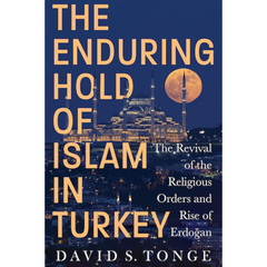 The Enduring Hold of Islam in Turkey: The Revival of the Religious Orders and Rise of Erdoğan By David S. Tonge