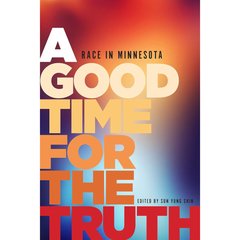 A Good Time for the Truth: Race in Minnesota By Sun Yung Shin