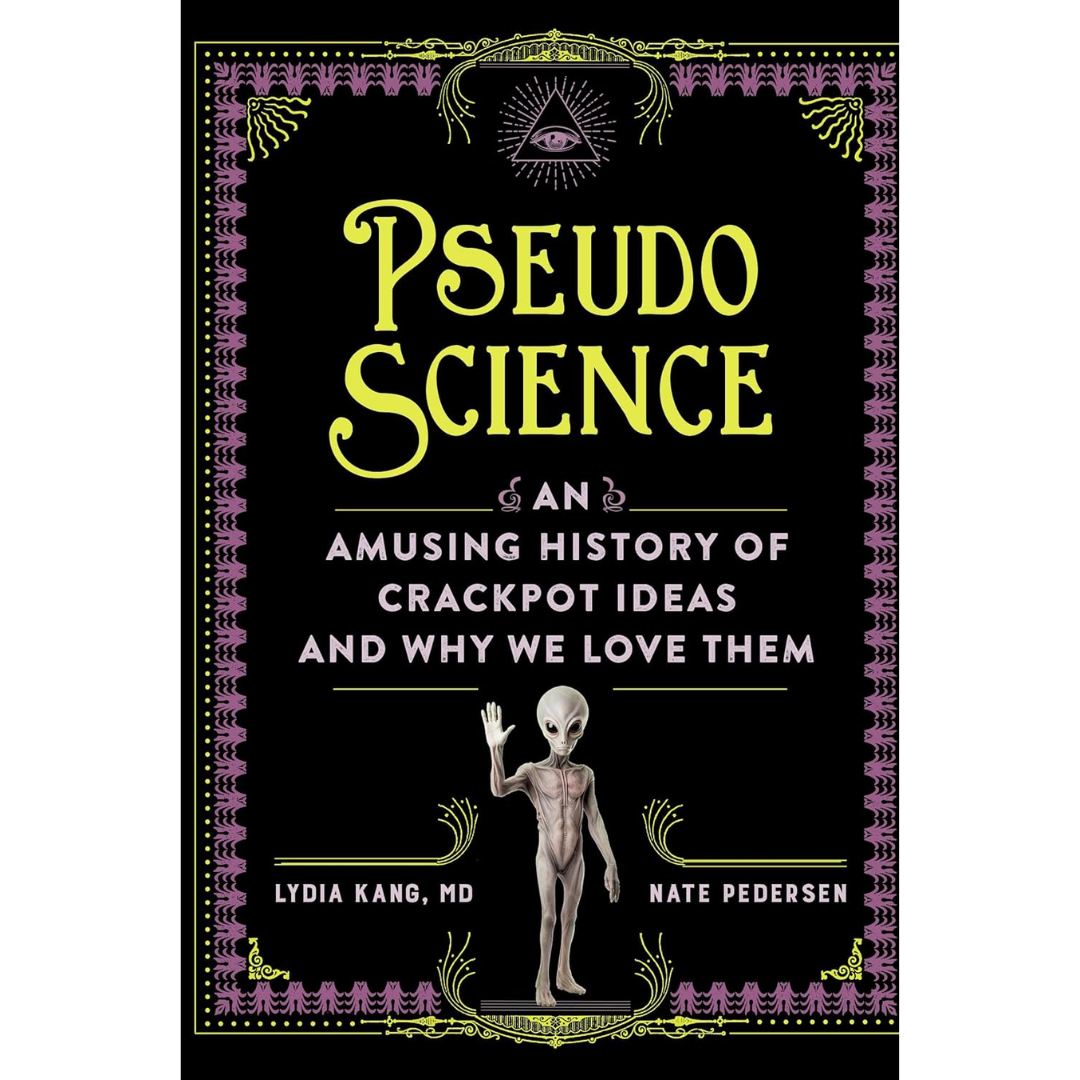 Pseudoscience: An Amusing History of Crackpot Ideas and Why We Love Them By Lydia Kang