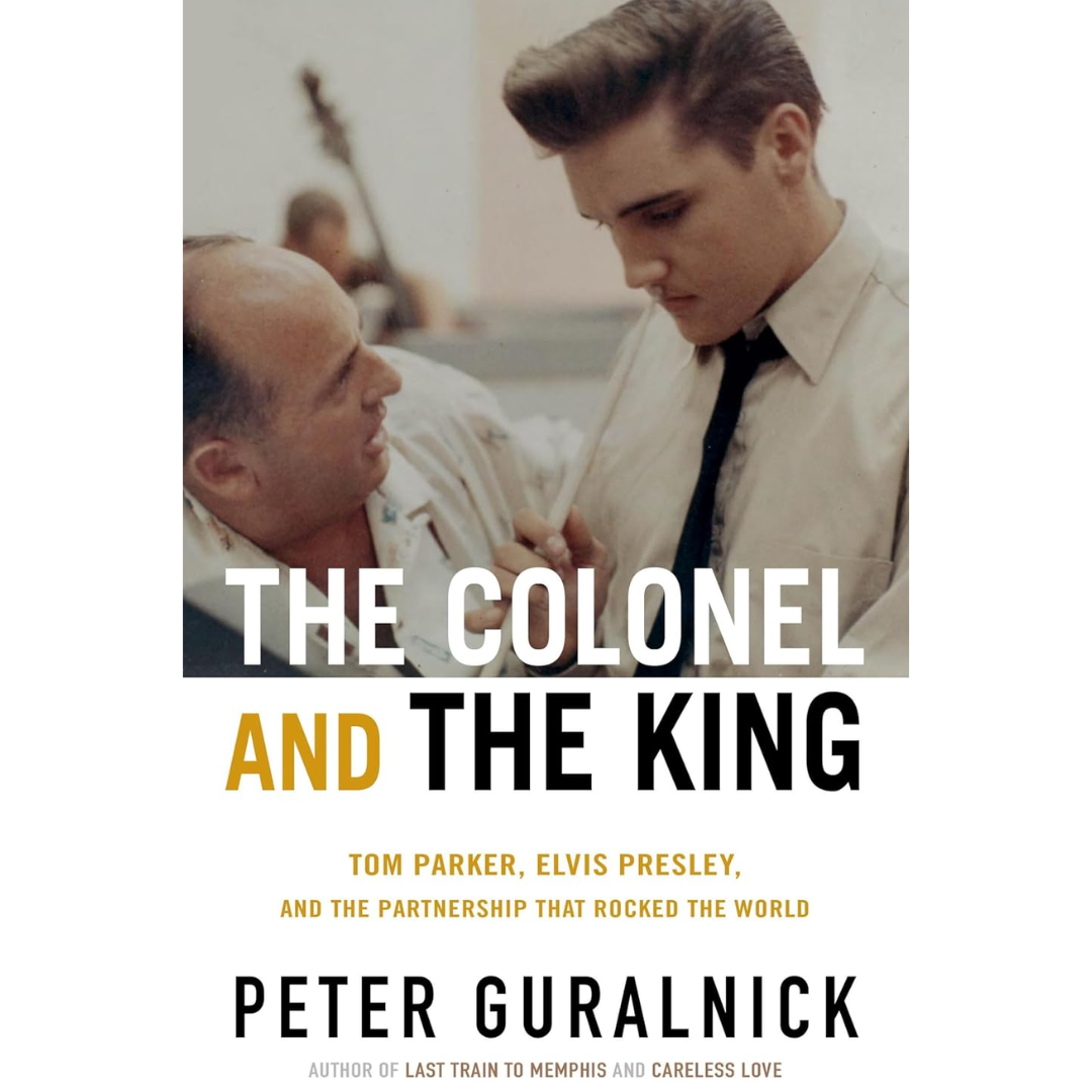The Colonel and the King: Tom Parker, Elvis Presley, and the Partnership that Rocked the World By Peter Guralnick