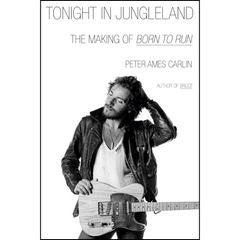 Tonight in Jungleland: The Making of Born to Run By Peter Ames Carlin