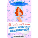 All I Wanted Was To Become A Scientist But Now I've Got An Alien Boyfriend By Petra Palerno