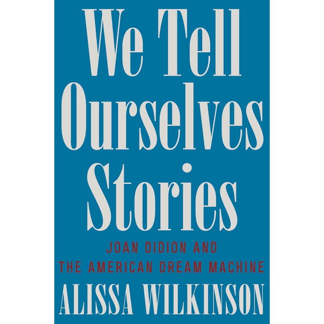 We Tell Ourselves Stories: Joan Didion and the American Dream Machine By Alissa Wilkinson