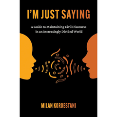 I'm Just Saying: A Guide to Maintaining Civil Discourse in an Increasingly Divided World By Milan Kordestani