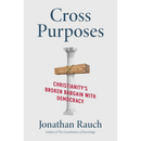 Cross Purposes: Christianity's Broken Bargain with Democracy By Jonathan Rauch