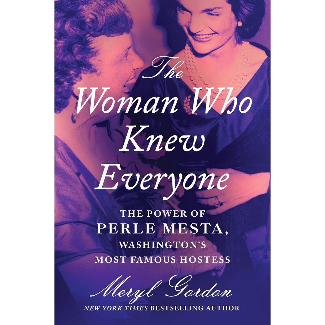 The Woman Who Knew Everyone: The Power of Perle Mesta, Washington’s Most Famous Hostess By Meryl Gordon