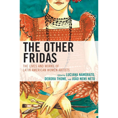 The Other Fridas: The Lives and Works of Latin American Women Artists By Luciana Namorato