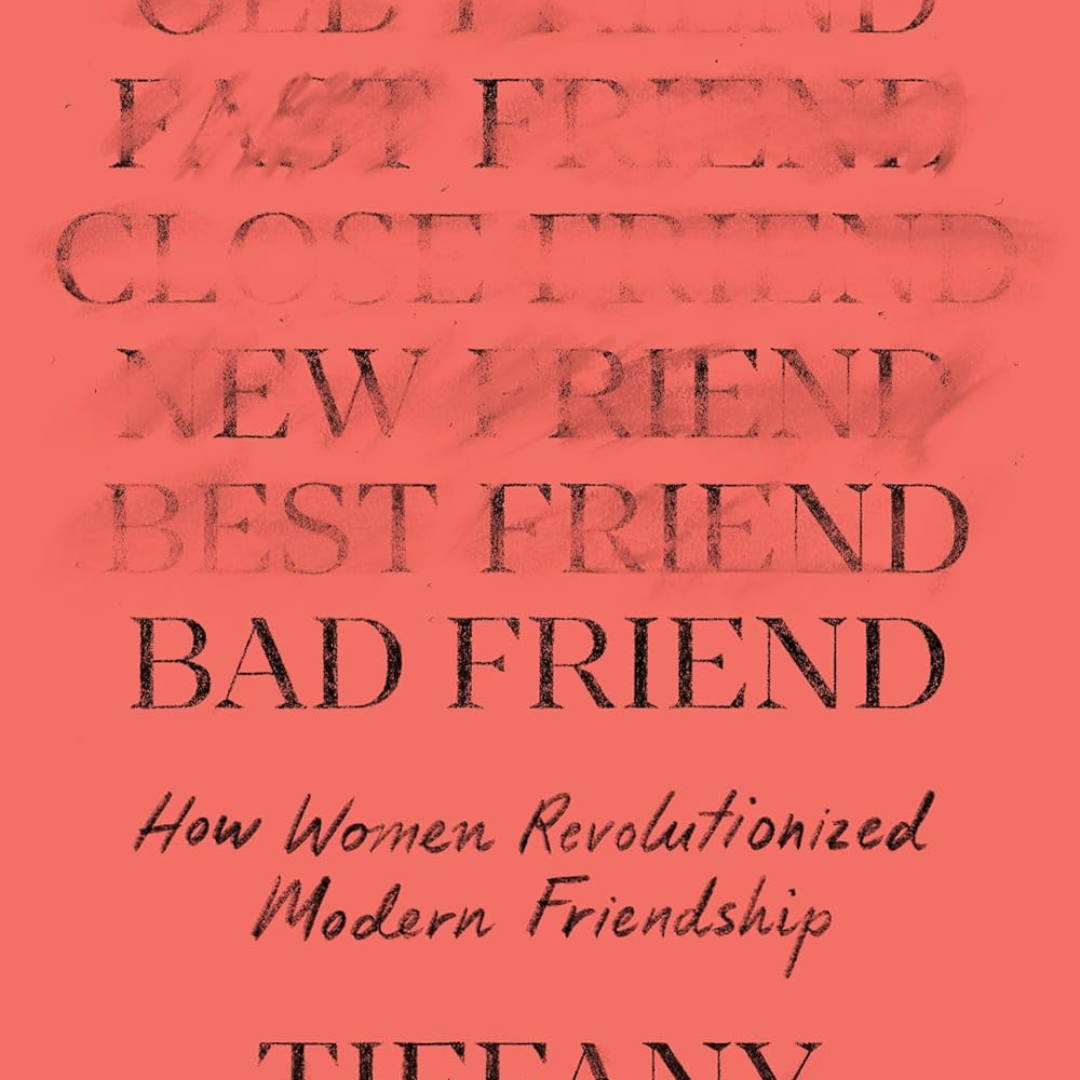 Bad Friend: How Women Revolutionized Modern Friendship By Tiffany Watt Smith