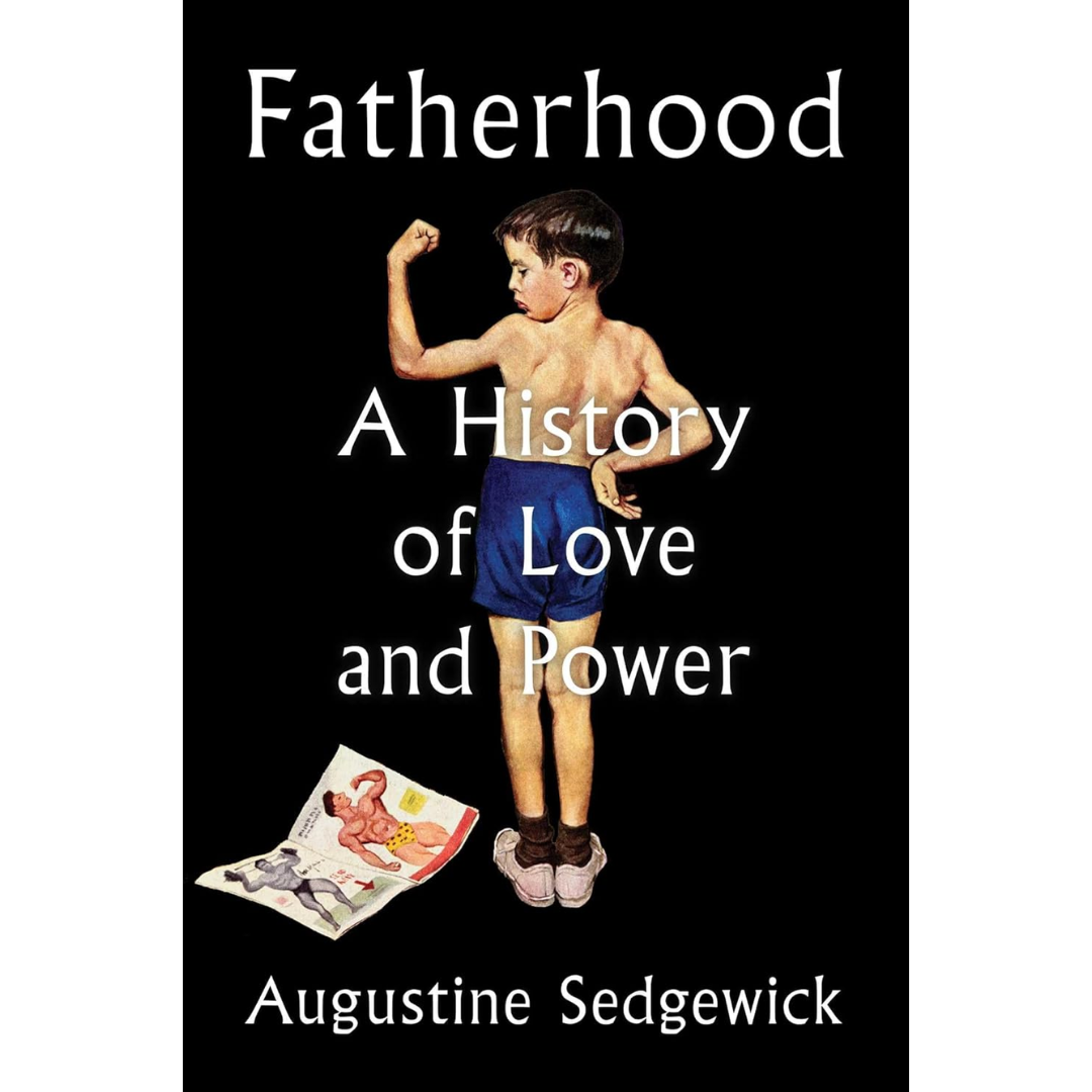 Fatherhood: A History of Love and Power By Augustine Sedgewick