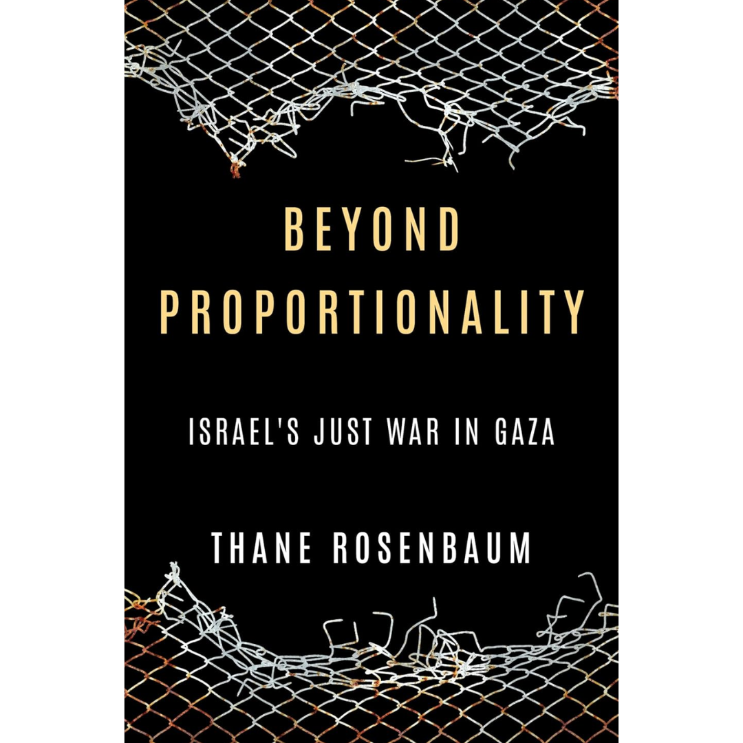 Beyond Proportionality: Israel’s Just War in Gaza By Thane Rosenbaum
