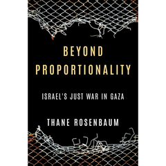 Beyond Proportionality: Israel’s Just War in Gaza By Thane Rosenbaum