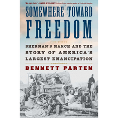 Somewhere Toward Freedom: Sherman's March and the Story of America's Largest Emancipation By Bennett Parten