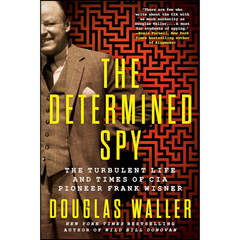 The Determined Spy: The Turbulent Life and Times of CIA Pioneer Frank Wisner By Douglas C. Waller