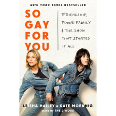 So Gay for You: Friendship, Found Family, and the Show That Started It All By Leisha Hailey