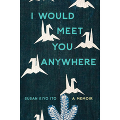 I Would Meet You Anywhere: A Memoir By Susan Kiyo Ito