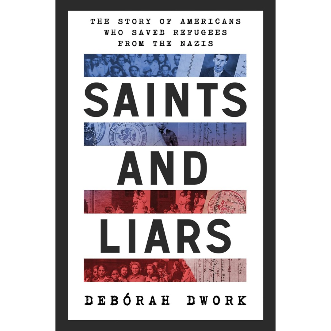 Saints and Liars: The Story of Americans Who Saved Refugees from the Nazis By Deborah Dwork