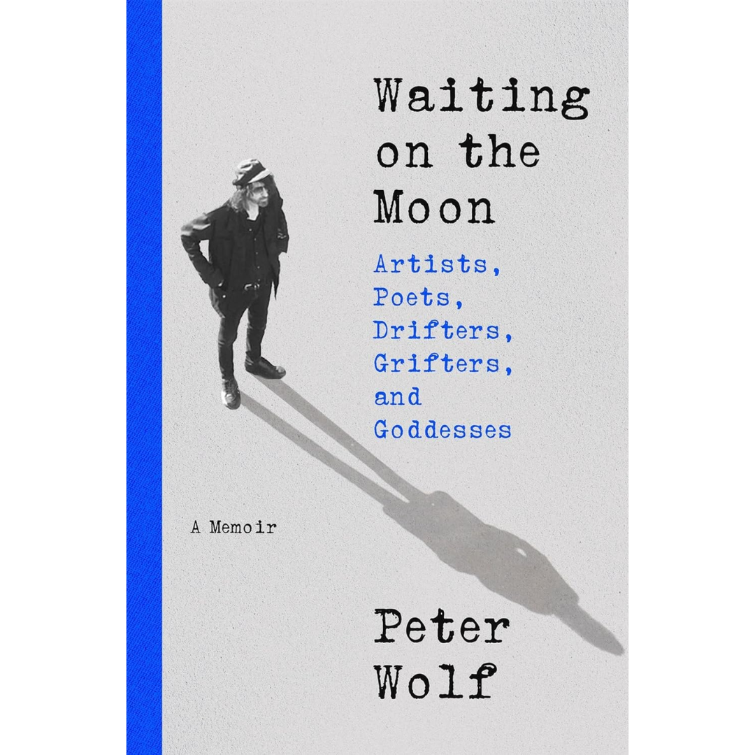 Waiting on the Moon: Artists, Poets, Drifters, Grifters, and Goddesses By Peter Wolf