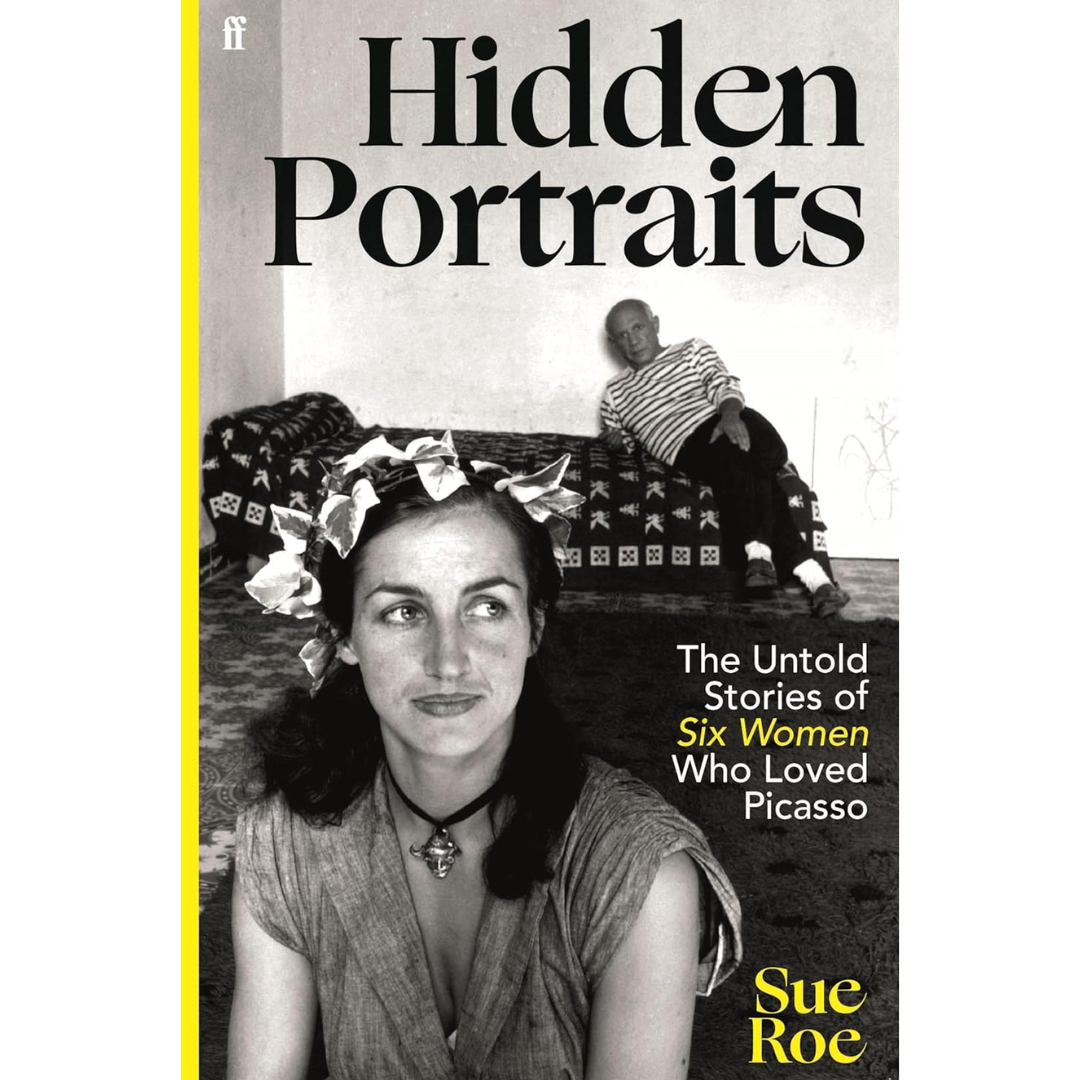Hidden Portraits: The Untold Stories of Six Women Who Loved Picasso By Sue Roe