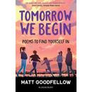 Tomorrow We Begin: Poems to find yourself in, perfect for 11+ By Matt Goodfellow