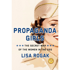 Propaganda Girls: The Secret War of the Women in the OSS By Lisa Rogak