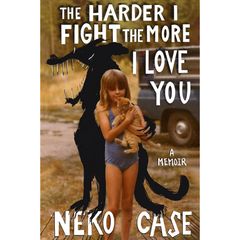 The Harder I Fight the More I Love You A Memoir By Neko Case