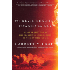 The Devil Reached Toward the Sky: An Oral History of the Making and Unleashing of the Atomic Bomb By Garrett M. Graff