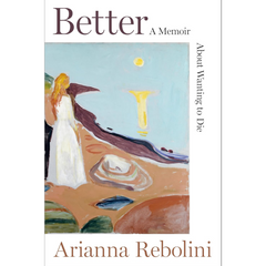 Better: A Memoir About Wanting to Die By Arianna Rebolini