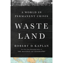 Waste Land: A World in Permanent Crisis By Robert D. Kaplan