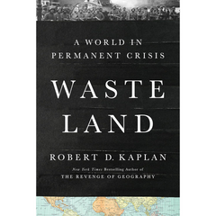 Waste Land: A World in Permanent Crisis By Robert D. Kaplan