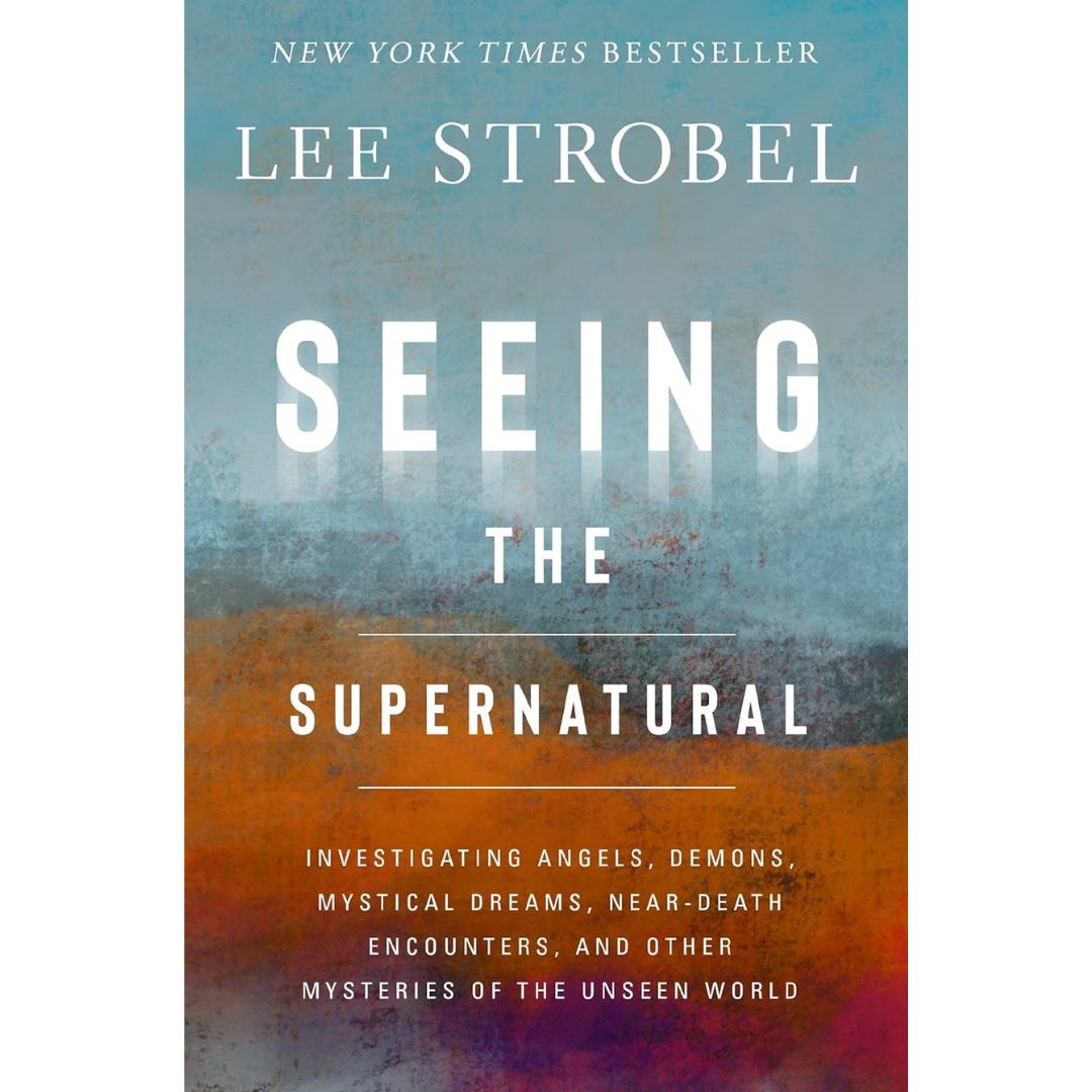 Seeing the Supernatural: Investigating Angels, Demons, Mystical Dreams, Near-Death Encounters, and Other Mysteries of the Unseen World By Lee Strobel