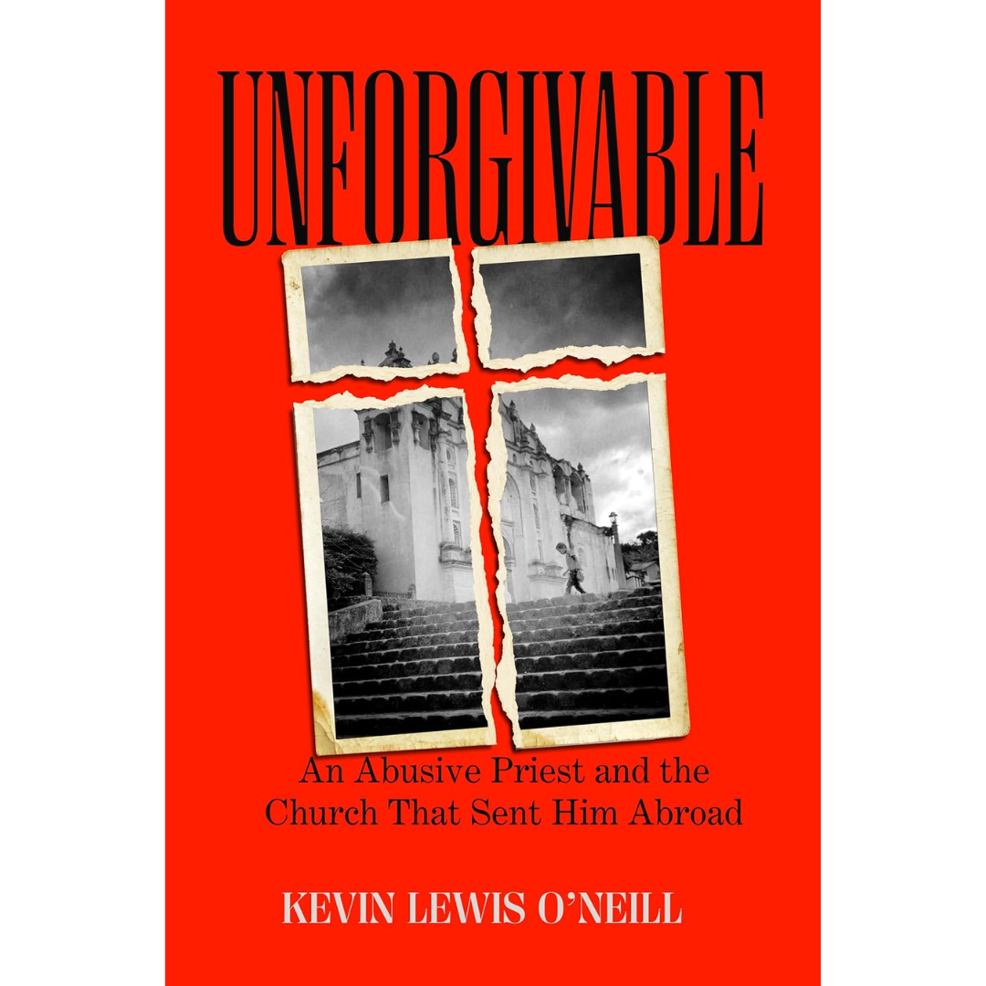 Unforgivable: An Abusive Priest and the Church That Sent Him Abroad By Kevin Lewis O'Neill