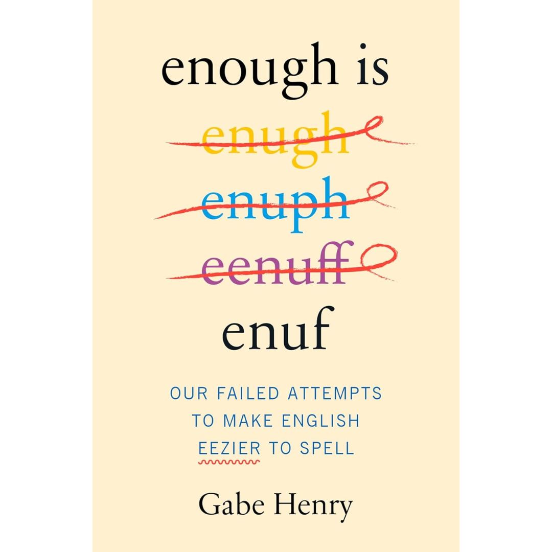 Enough Is Enuf: Our Failed Attempts to Make English Eezier to Spell By Gabe Henry