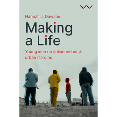 Making a Life: Young Men on Johannesburg’s Urban Margins By Hannah J Dawson