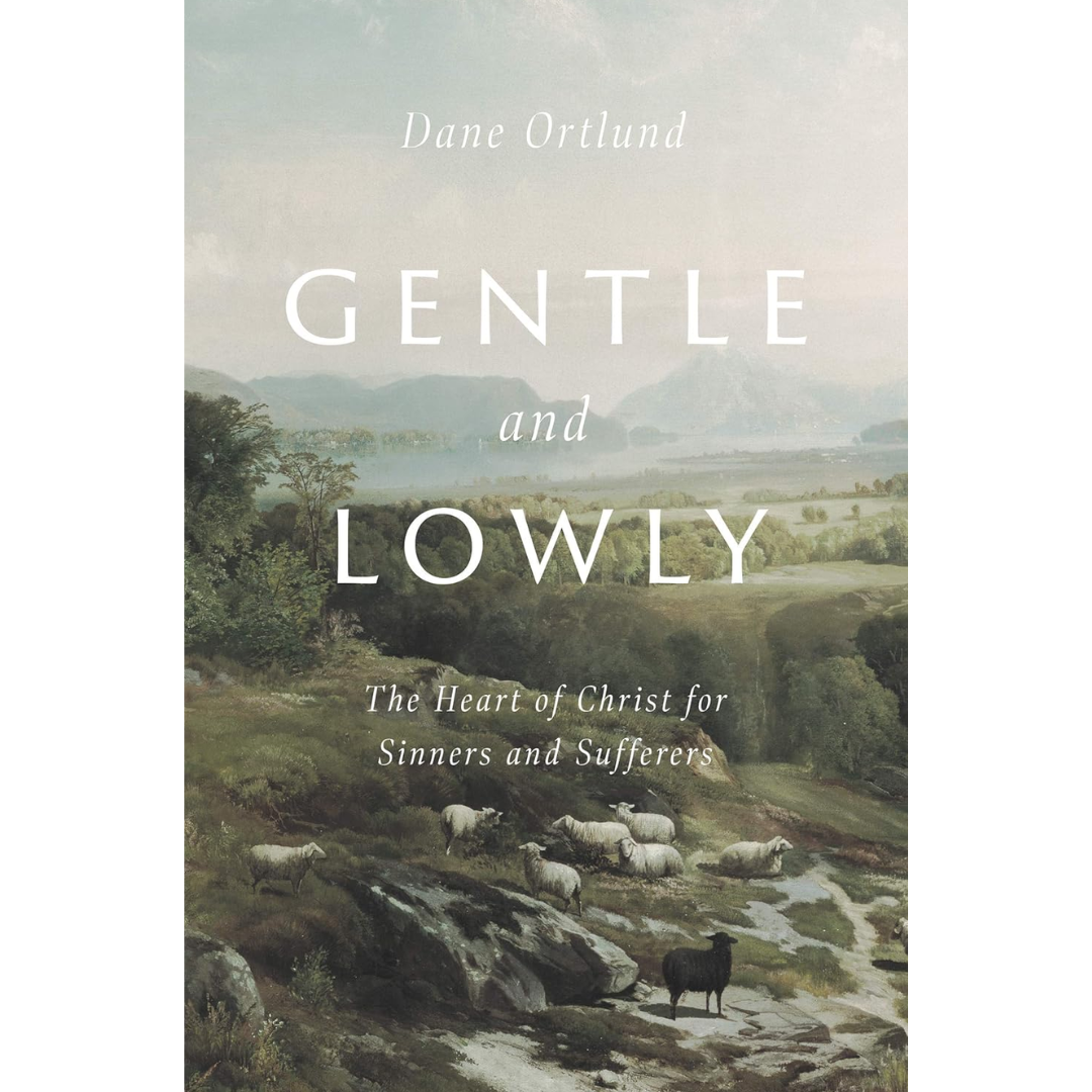 Gentle and Lowly: The Heart of Christ for Sinners and Sufferers By Dane C. Ortlund
