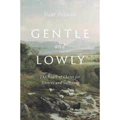 Gentle and Lowly: The Heart of Christ for Sinners and Sufferers By Dane C. Ortlund