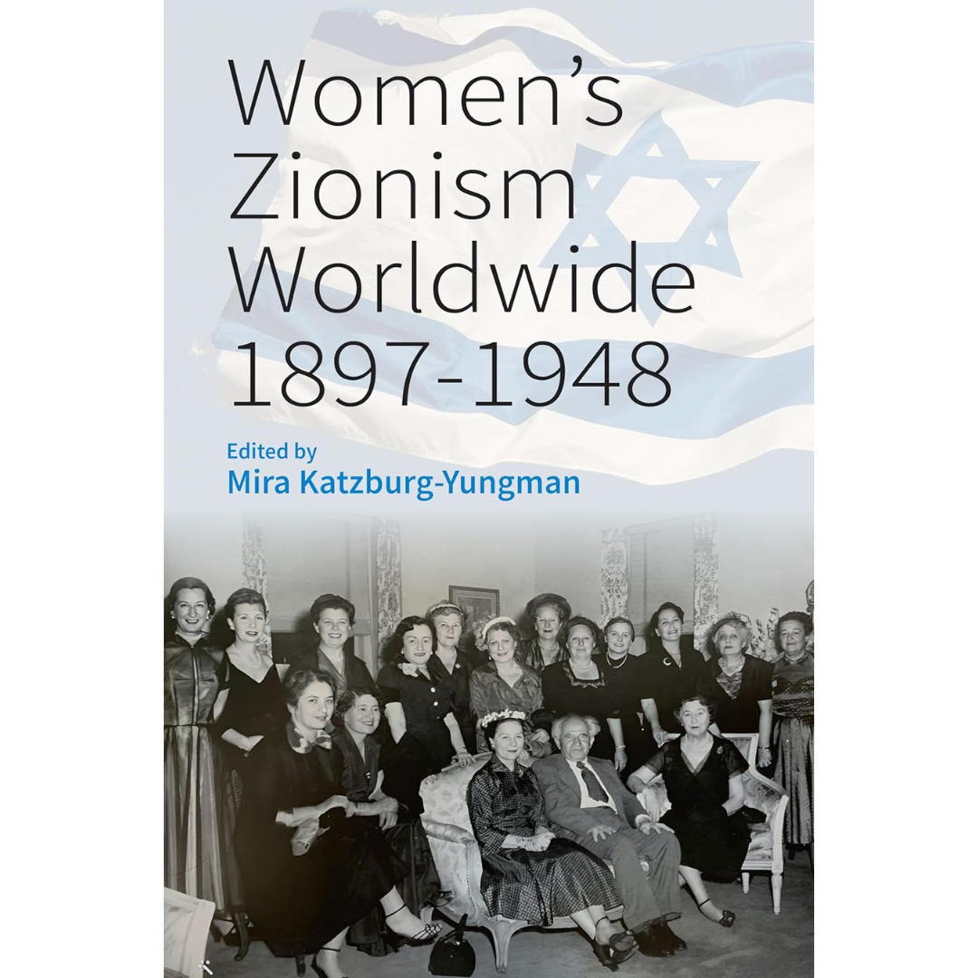 Women’s Zionism Worldwide, 1897–1948 By Mira Katzburg-Yungman