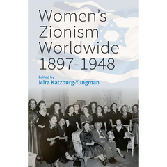 Women’s Zionism Worldwide, 1897–1948 By Mira Katzburg-Yungman