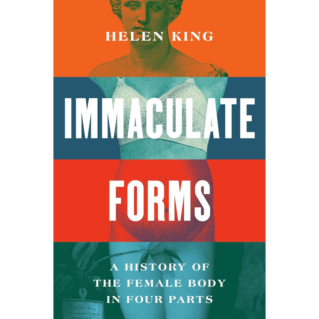 Immaculate Forms: A History of the Female Body in Four Parts By Helen King