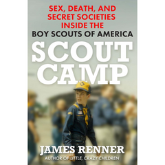 Scout Camp: Sex, Death, and Secret Societies Inside the Boy Scouts of America By James Renner