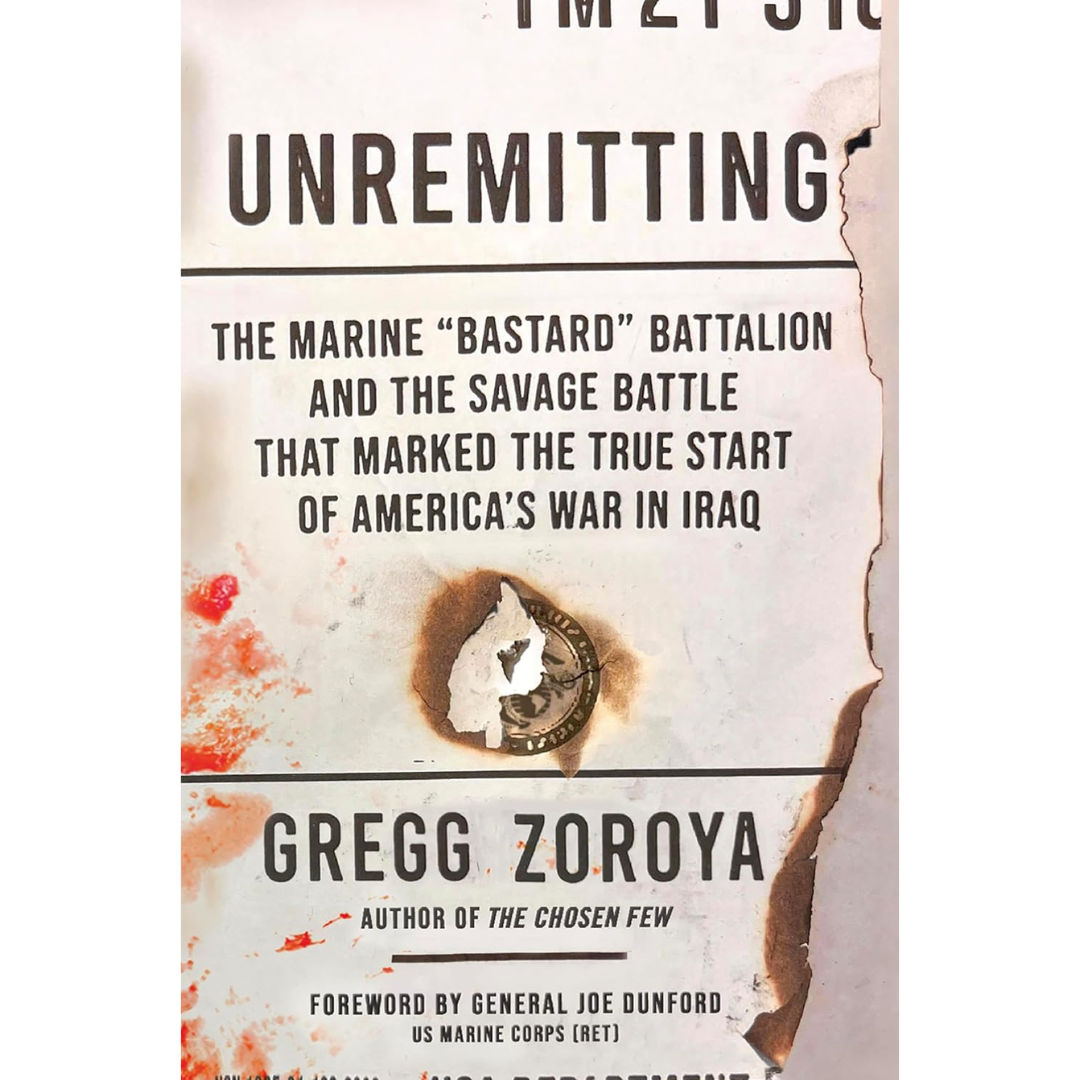 Unremitting: The Marine “Bastard” Battalion and the Savage Battle that Marked the True Start of America’s War in Iraq By Gregg Zoroya
