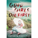 Good Girls Die First By Kathryn Foxfield