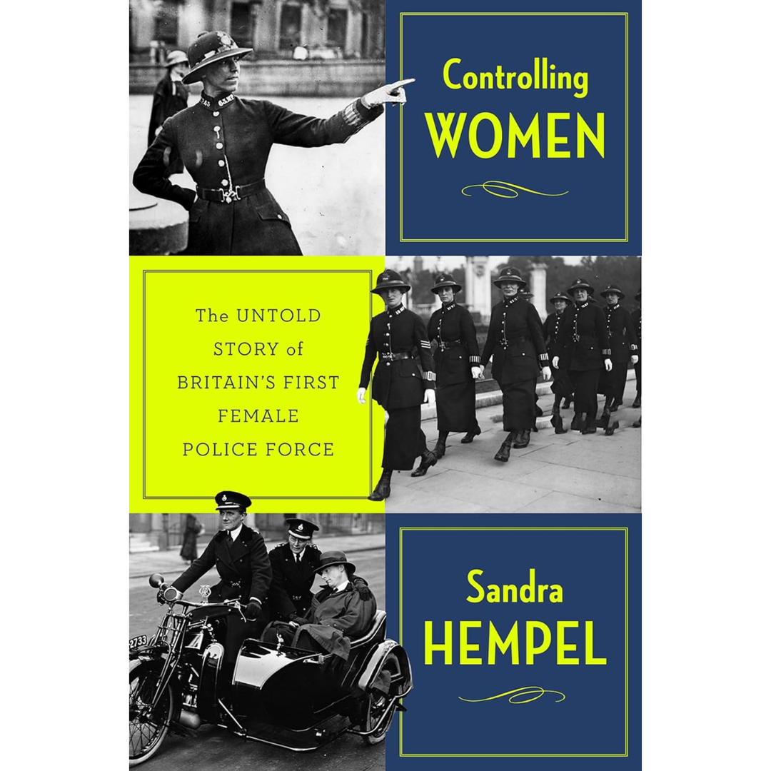 Controlling Women: The Untold Story of Britain’s First Female Police Force By Sandra Hempel