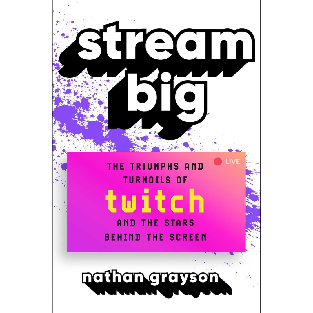 Stream Big The Triumphs and Turmoils of Twitch and the Stars Behind the Screen By Nathan Grayson