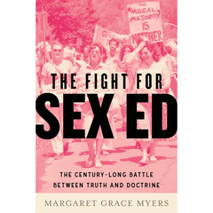 The Fight for Sex Ed: The Century-Long Battle Between Truth and Doctrine By Margaret Grace Myers
