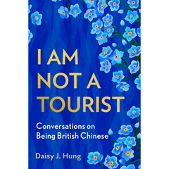 I Am Not a Tourist: Conversations on Being British Chinese By Daisy J. Hung