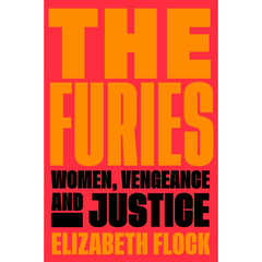 The Furies: Women, Vengeance, and Justice By Elizabeth Flock