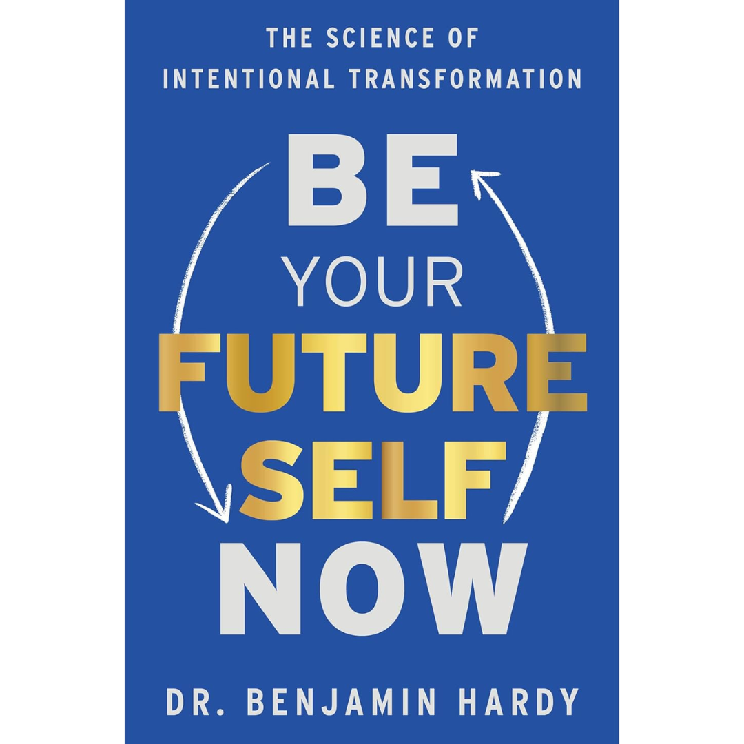 Be Your Future Self Now: The Science of Intentional Transformation By Benjamin P. Hardy