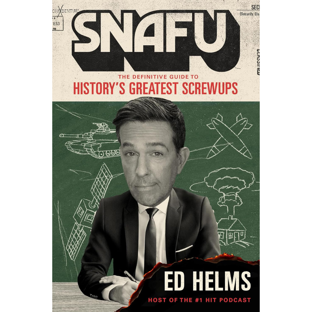 SNAFU: The Definitive Guide to History’s Greatest Screwups By Ed Helms