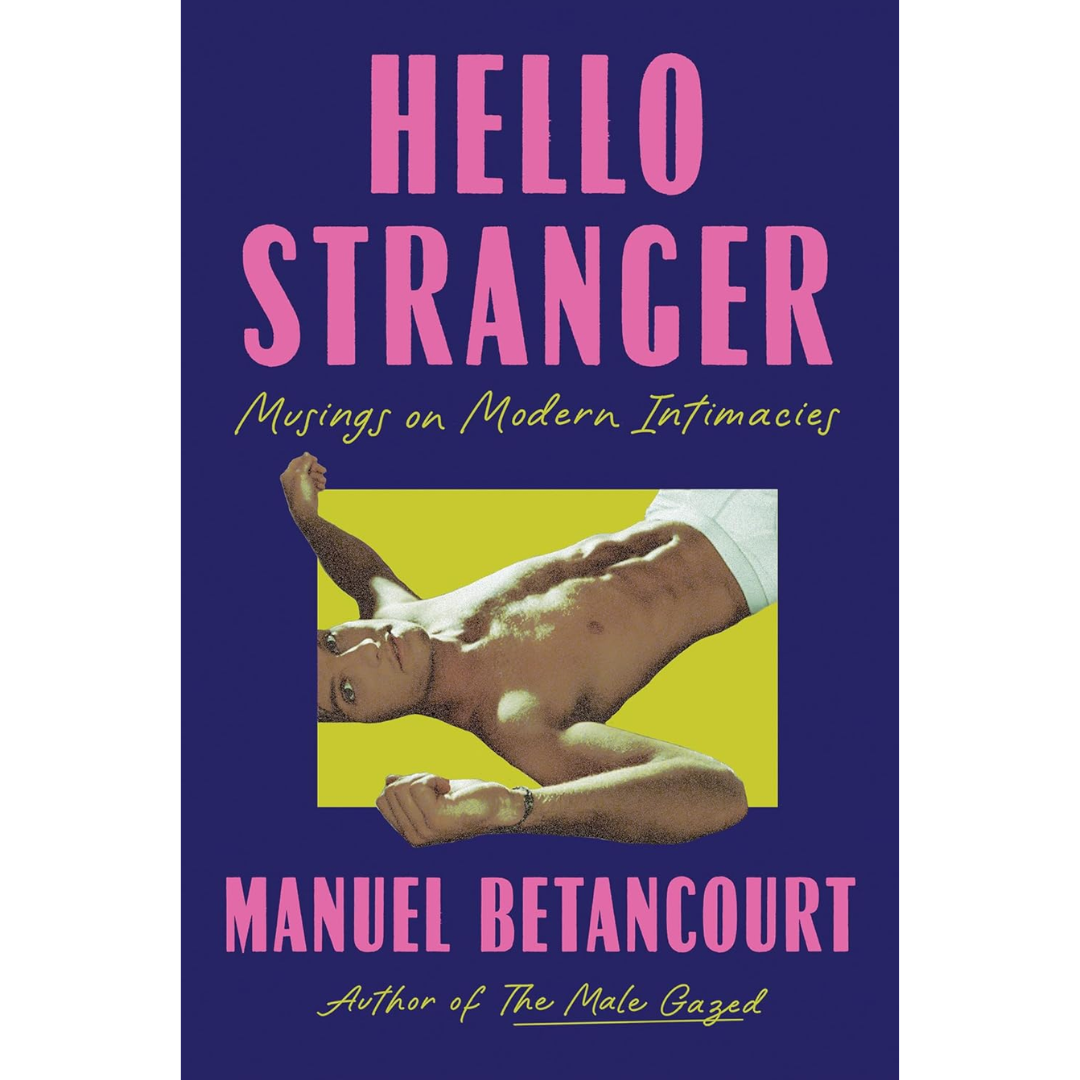 Hello Stranger: Musings on Modern Intimacies By Manuel Betancourt