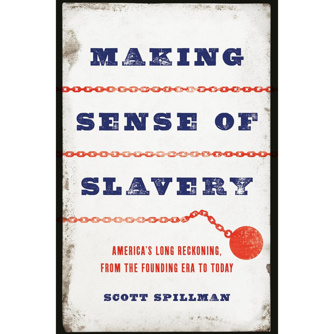 Making Sense of Slavery: America’s Long Reckoning, from the Founding Era to Today By Scott Spillman